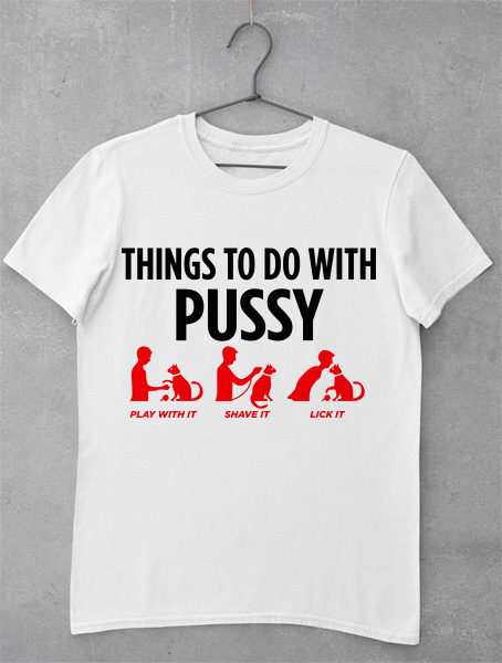 tricou things to do with pussy