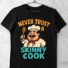 tricou never trust a skinny cook