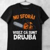 tricou nu sforai visez ca sunt drujba