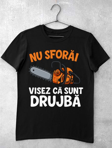 tricou nu sforai visez ca sunt drujba
