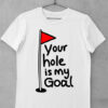 tricou your hole is my goal