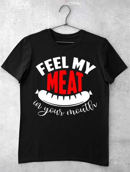 Tricou Feel My Meat in Your Mouth