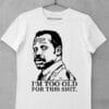 Tricou Im Too Old For This Shit