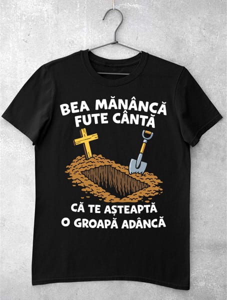 tricou bea mananca fute canta groapa