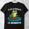 tricou te uiti ca broasca la inundatie