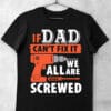 Tricou If Dad Can't Fix It We're All Screwd