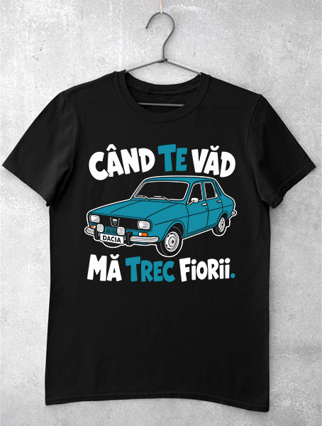 tricou dacia haioasa cand te vad ma trec fiorii